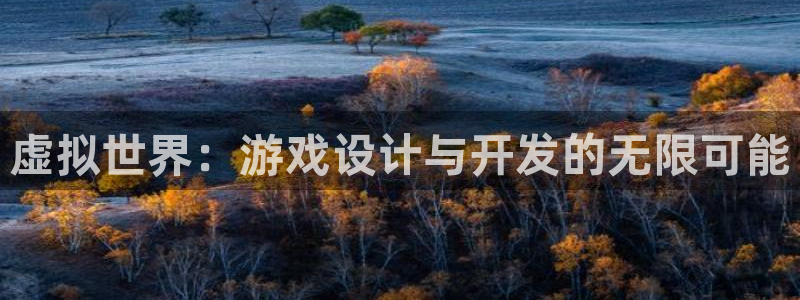 沐鸣2注册登陆：虚拟世界：游戏设计与开发的无限可能