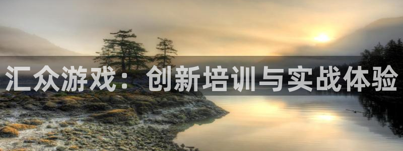 沐鸣娱乐2登录平台官网下载：汇众游戏：创新培训与实战体验