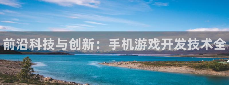 沐鸣2挂机注册：前沿科技与创新：手机游戏开发技术全