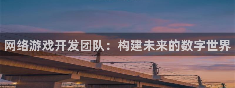 沐鸣娱乐2官网网址：网络游戏开发团队：构建未来的数字世界