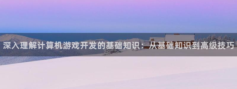 沐鸣2平台在线注册：深入理解计算机游戏开发的基础知识：从基础知识到高级技巧