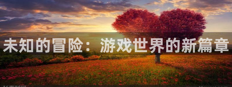 沐鸣2app下载：未知的冒险：游戏世界的新篇章