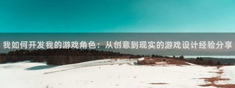 沐鸣娱乐2手机下载官网：我如何开发我的游戏角色：从创意到现实的游戏设计经验分享