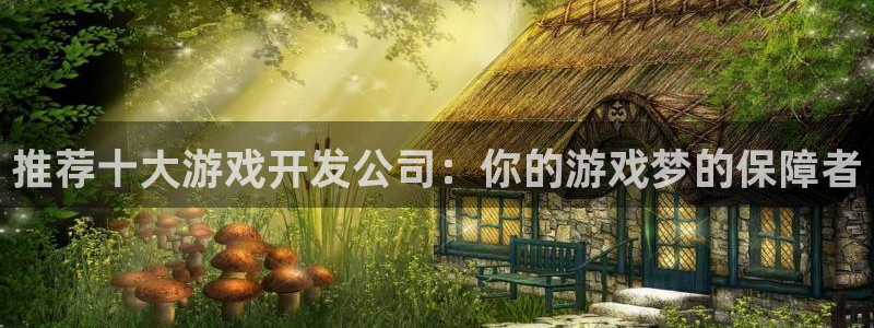 沐鸣娱乐2多彩平台：推荐十大游戏开发公司：你的游戏梦的保障者