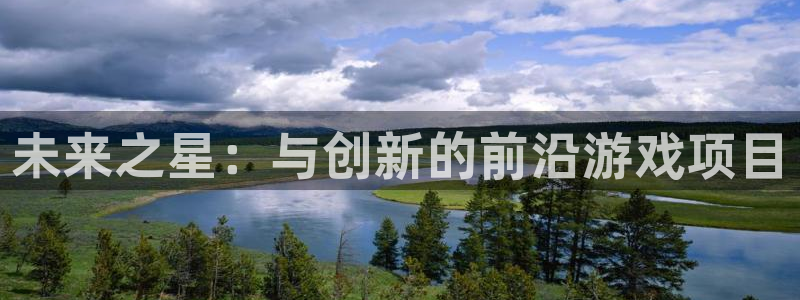 沐鸣娱乐2代理：未来之星：与创新的前沿游戏项目