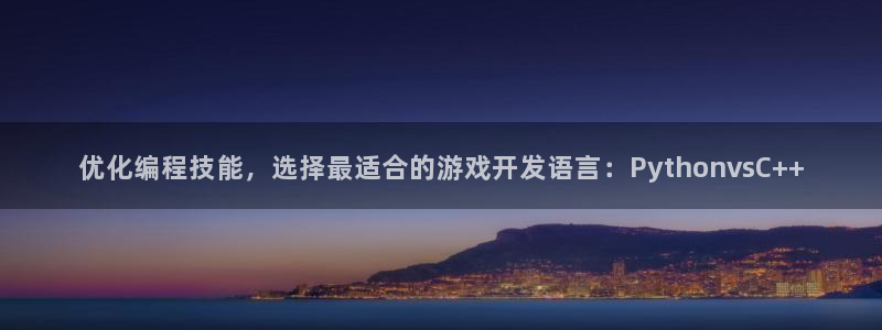 沐鸣2客服：优化编程技能，选择最适合的游戏开发语言：PythonvsC++