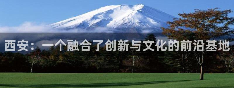 沐鸣2注册丘27337：西安：一个融合了创新与文化的前沿基地