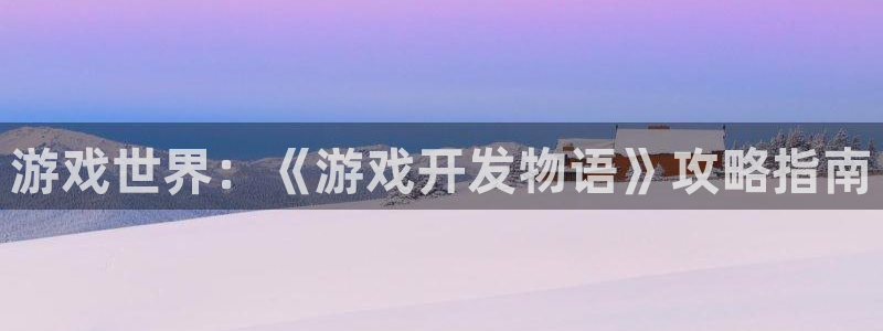 沐鸣娱乐2官网网址是多少：游戏世界：《游戏开发物语》攻略指南
