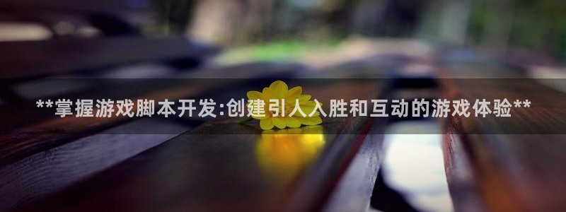 沐鸣2注册登录：**掌握游戏脚本开发:创建引人入胜和互动的游戏体验**