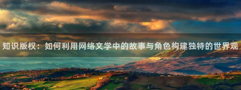 墨雨云间小说话本小说：知识版权：如何利用网络文学中的故事与角色构建独特的世界观